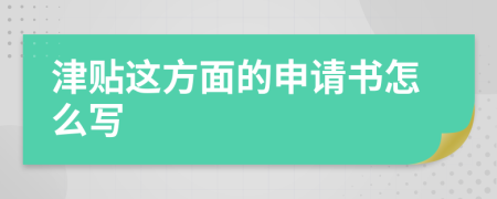 津贴这方面的申请书怎么写
