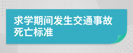 求学期间发生交通事故死亡标准