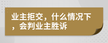 业主拒交，什么情况下，会判业主胜诉