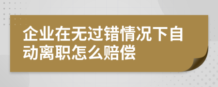 企业在无过错情况下自动离职怎么赔偿