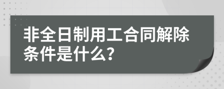 非全日制用工合同解除条件是什么？