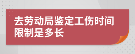 去劳动局鉴定工伤时间限制是多长