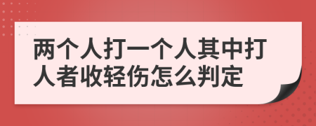 两个人打一个人其中打人者收轻伤怎么判定