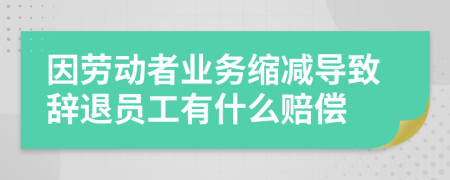 因劳动者业务缩减导致辞退员工有什么赔偿