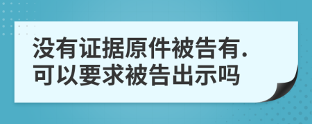 没有证据原件被告有.可以要求被告出示吗