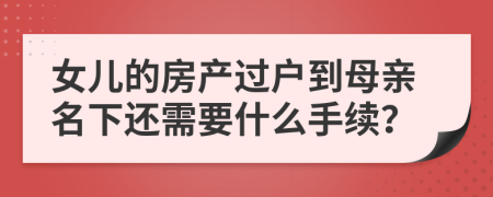 女儿的房产过户到母亲名下还需要什么手续？