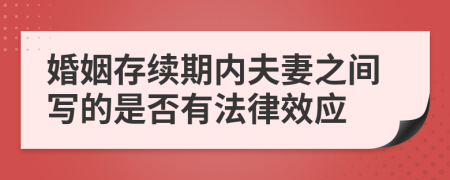 婚姻存续期内夫妻之间写的是否有法律效应