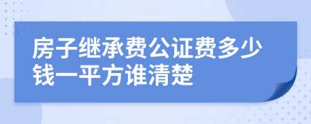 房子继承费公证费多少钱一平方谁清楚