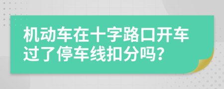 机动车在十字路口开车过了停车线扣分吗？