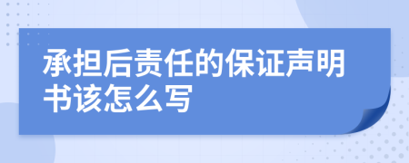 承担后责任的保证声明书该怎么写