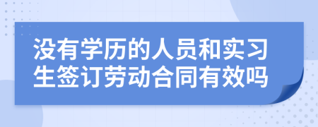 没有学历的人员和实习生签订劳动合同有效吗