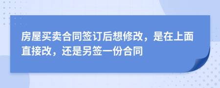 房屋买卖合同签订后想修改，是在上面直接改，还是另签一份合同