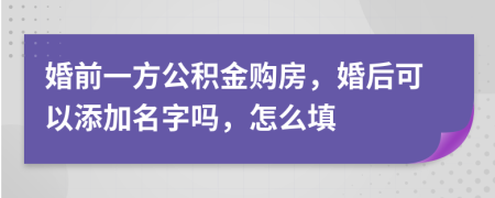 婚前一方公积金购房，婚后可以添加名字吗，怎么填