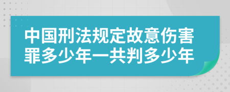 中国刑法规定故意伤害罪多少年一共判多少年