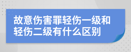 故意伤害罪轻伤一级和轻伤二级有什么区别