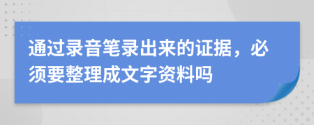 通过录音笔录出来的证据，必须要整理成文字资料吗