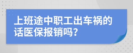 上班途中职工出车祸的话医保报销吗？