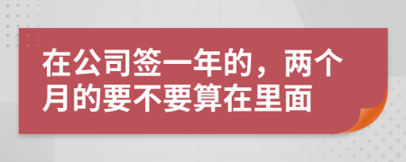 在公司签一年的，两个月的要不要算在里面