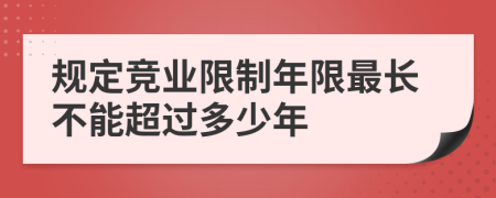 规定竞业限制年限最长不能超过多少年