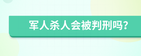 军人杀人会被判刑吗？