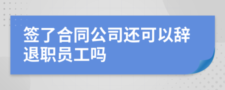 签了合同公司还可以辞退职员工吗