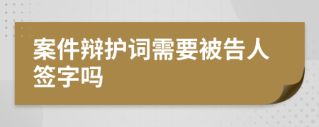 案件辩护词需要被告人签字吗