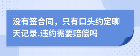 没有签合同，只有口头约定聊天记录.违约需要赔偿吗