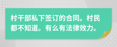 村干部私下签订的合同。村民都不知道。有么有法律效力。