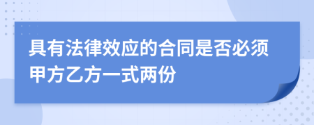 具有法律效应的合同是否必须甲方乙方一式两份