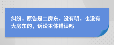 纠纷，原告是二房东，没有明，也没有大房东的，诉讼主体错误吗