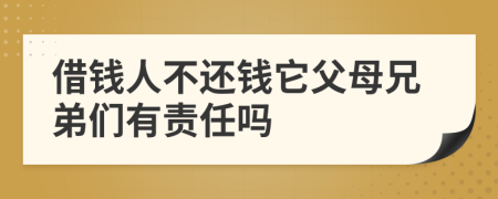 借钱人不还钱它父母兄弟们有责任吗