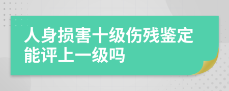 人身损害十级伤残鉴定能评上一级吗