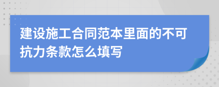 建设施工合同范本里面的不可抗力条款怎么填写