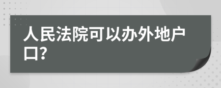 人民法院可以办外地户口？