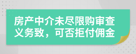 房产中介未尽限购审查义务致，可否拒付佣金