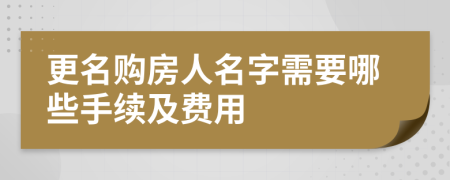 更名购房人名字需要哪些手续及费用