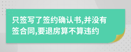 只签写了签约确认书,并没有签合同,要退房算不算违约