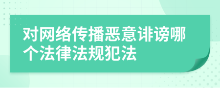 对网络传播恶意诽谤哪个法律法规犯法