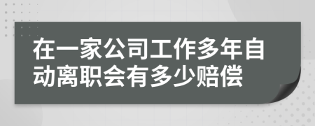 在一家公司工作多年自动离职会有多少赔偿