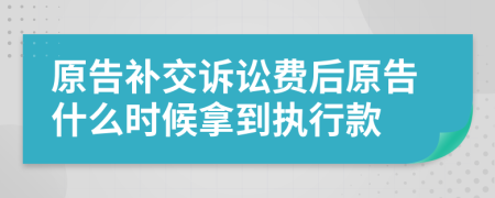 原告补交诉讼费后原告什么时候拿到执行款