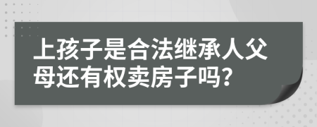 上孩子是合法继承人父母还有权卖房子吗？