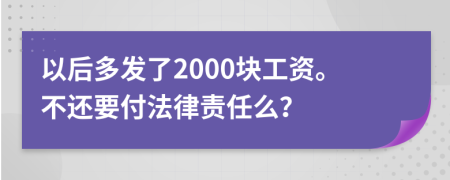 以后多发了2000块工资。不还要付法律责任么？