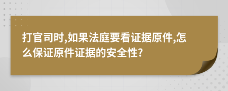 打官司时,如果法庭要看证据原件,怎么保证原件证据的安全性?