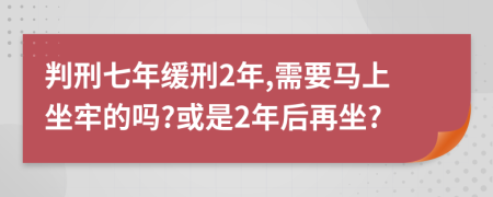 判刑七年缓刑2年,需要马上坐牢的吗?或是2年后再坐?