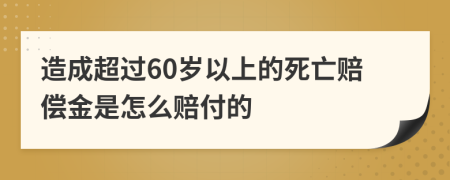 造成超过60岁以上的死亡赔偿金是怎么赔付的