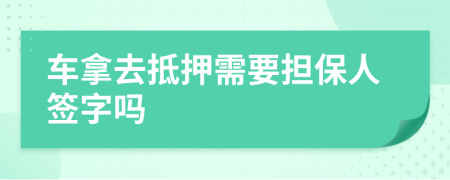 车拿去抵押需要担保人签字吗