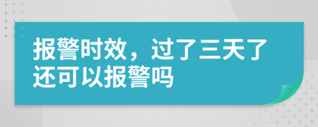 报警时效，过了三天了还可以报警吗
