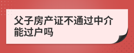 父子房产证不通过中介能过户吗