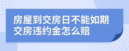 房屋到交房日不能如期交房违约金怎么赔