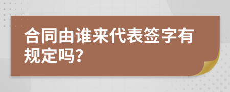 合同由谁来代表签字有规定吗？